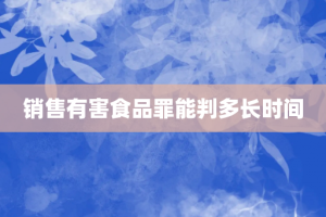 销售有害食品罪能判多长时间