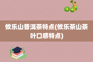 攸乐山普洱茶特点(攸乐茶山茶叶口感特点)