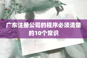 广东注册公司的程序必须清楚的10个常识