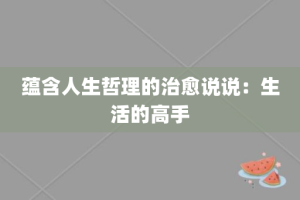 蕴含人生哲理的治愈说说：生活的高手
