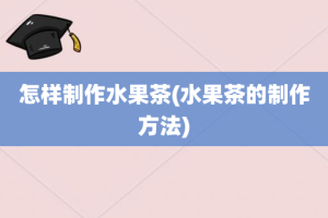 怎样制作水果茶(水果茶的制作方法)