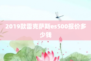 2019款雷克萨斯es500报价多少钱