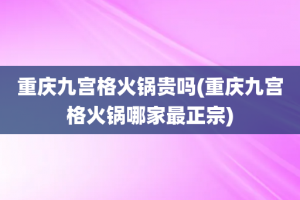重庆九宫格火锅贵吗(重庆九宫格火锅哪家最正宗)