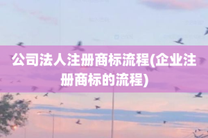 公司法人注册商标流程(企业注册商标的流程)