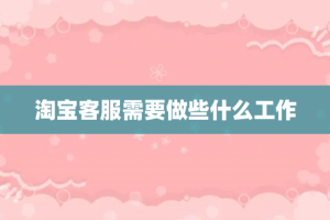 淘宝客服需要做些什么工作
