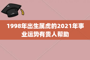 1998年出生属虎的2021年事业运势有贵人帮助