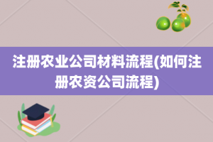 注册农业公司材料流程(如何注册农资公司流程)