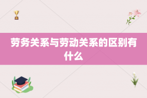 劳务关系与劳动关系的区别有什么