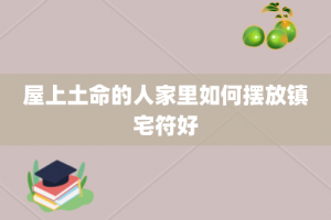 屋上土命的人家里如何摆放镇宅符好