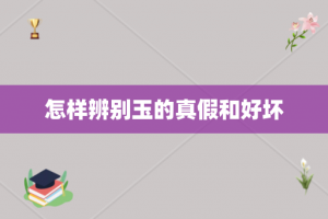 怎样辨别玉的真假和好坏