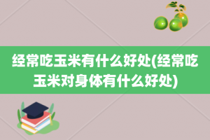 经常吃玉米有什么好处(经常吃玉米对身体有什么好处)