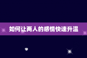 如何让两人的感情快速升温