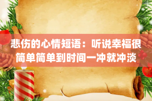 悲伤的心情短语：听说幸福很简单简单到时间一冲就冲淡