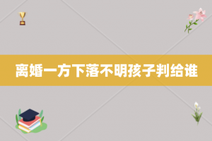 离婚一方下落不明孩子判给谁