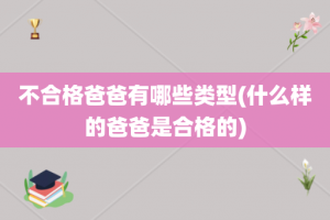 不合格爸爸有哪些类型(什么样的爸爸是合格的)