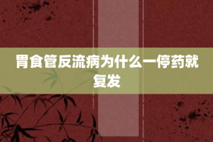胃食管反流病为什么一停药就复发