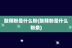 酸辣粉是什么粉(酸辣粉是什么粉条)