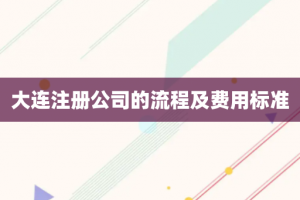 大连注册公司的流程及费用标准