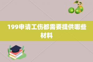 199申请工伤都需要提供哪些材料