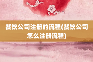 餐饮公司注册的流程(餐饮公司怎么注册流程)