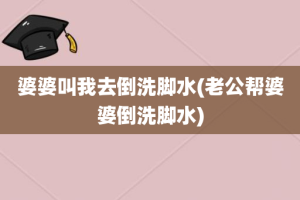 婆婆叫我去倒洗脚水(老公帮婆婆倒洗脚水)