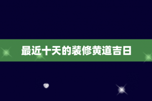 最近十天的装修黄道吉日