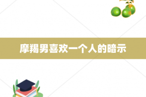 摩羯男喜欢一个人的暗示