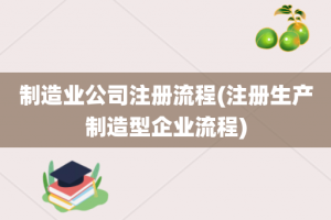 制造业公司注册流程(注册生产制造型企业流程)