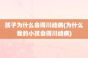 孩子为什么会得川崎病(为什么我的小孩会得川崎病)
