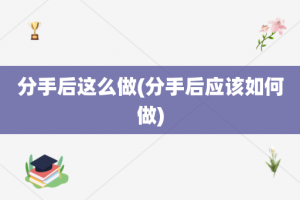 分手后这么做(分手后应该如何做)