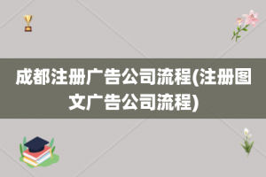 成都注册广告公司流程(注册图文广告公司流程)