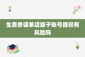 生意参谋单店版子账号授权有风险吗