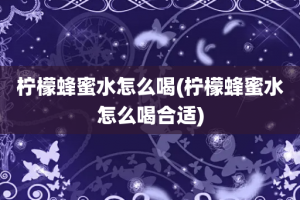 柠檬蜂蜜水怎么喝(柠檬蜂蜜水怎么喝合适)