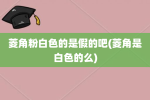 菱角粉白色的是假的吧(菱角是白色的么)