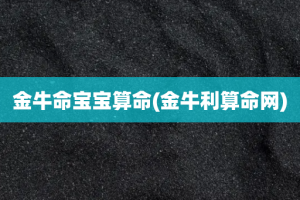 金牛命宝宝算命(金牛利算命网)