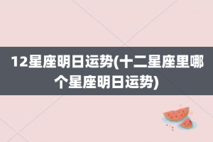 12星座明日运势(十二星座里哪个星座明日运势)