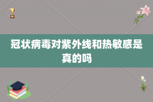 冠状病毒对紫外线和热敏感是真的吗