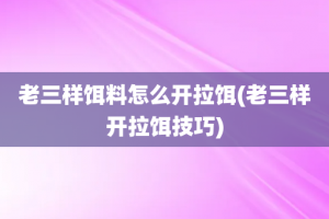 老三样饵料怎么开拉饵(老三样开拉饵技巧)