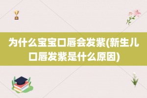 为什么宝宝口唇会发紫(新生儿口唇发紫是什么原因)