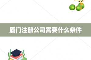 厦门注册公司需要什么条件