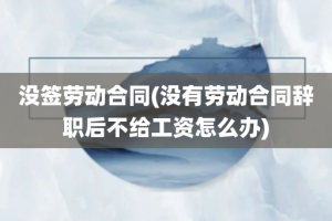 没签劳动合同(没有劳动合同辞职后不给工资怎么办)