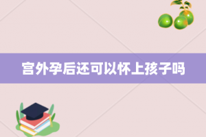 宫外孕后还可以怀上孩子吗