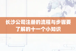 长沙公司注册的流程与步骤要了解的十一个小知识
