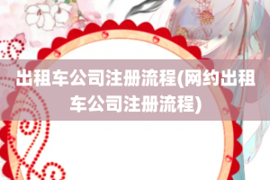 出租车公司注册流程(网约出租车公司注册流程)