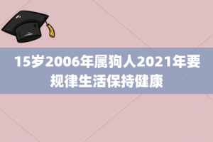 15岁2006年属狗人2021年要规律生活保持健康