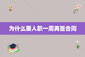 为什么要入职一周再签合同