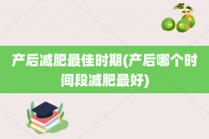 产后减肥最佳时期(产后哪个时间段减肥最好)