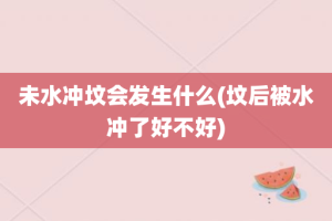 未水冲坟会发生什么(坟后被水冲了好不好)