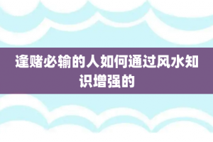 逢赌必输的人如何通过风水知识增强的