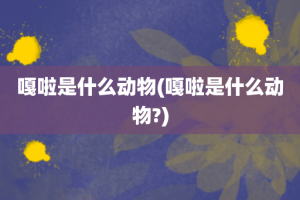 嘎啦是什么动物(嘎啦是什么动物?)